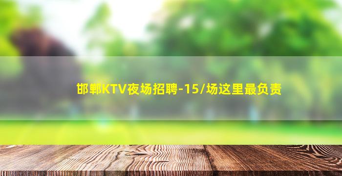 邯郸KTV夜场招聘-15/场这里最负责